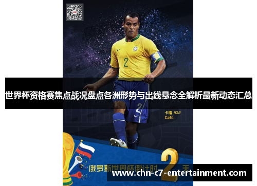 世界杯资格赛焦点战况盘点各洲形势与出线悬念全解析最新动态汇总 世界杯资格赛焦点战况盘点各洲形势与出线悬念全解析最新动态汇总