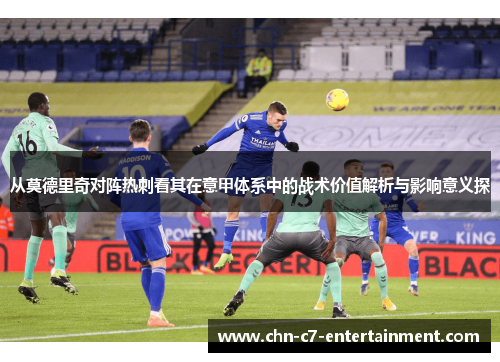 从莫德里奇对阵热刺看其在意甲体系中的战术价值解析与影响意义探