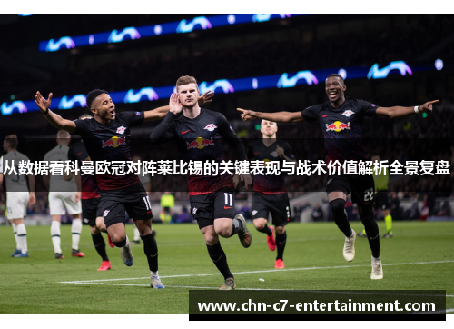 从数据看科曼欧冠对阵莱比锡的关键表现与战术价值解析全景复盘
