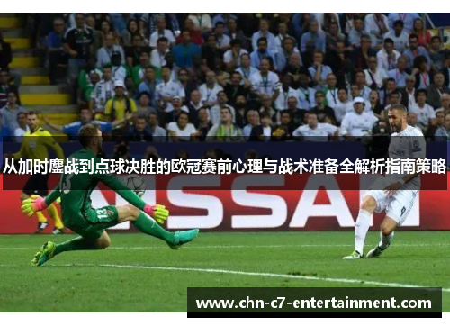 从加时鏖战到点球决胜的欧冠赛前心理与战术准备全解析指南策略