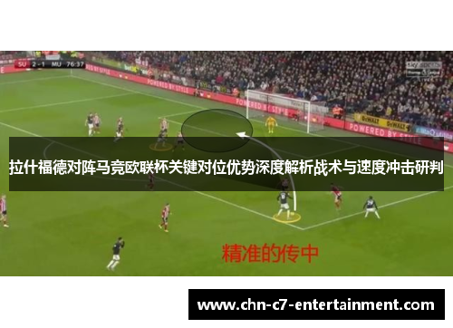 拉什福德对阵马竞欧联杯关键对位优势深度解析战术与速度冲击研判