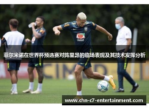 菲尔米诺在世界杯预选赛对阵里昂的临场表现及其技术发挥分析