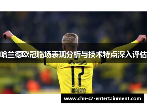 哈兰德欧冠临场表现分析与技术特点深入评估 哈兰德欧冠临场表现分析与技术特点深入评估
