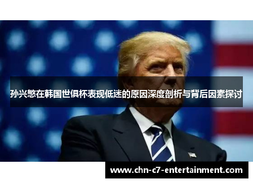 孙兴慜在韩国世俱杯表现低迷的原因深度剖析与背后因素探讨
