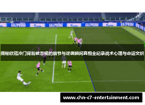 揭秘欧冠冷门背后被忽视的细节与逆袭瞬间真相全纪录战术心理与命运交织