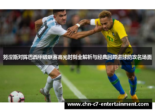 努涅斯对阵巴西甲级联赛高光时刻全解析与经典回顾进球助攻名场面