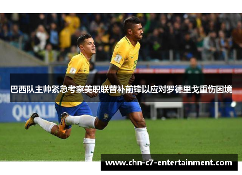 巴西队主帅紧急考察美职联替补前锋以应对罗德里戈重伤困境