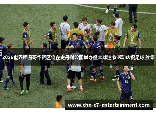 2026世界杯温哥华赛区将在史丹利公园举办盛大球迷节活动庆祝足球激情