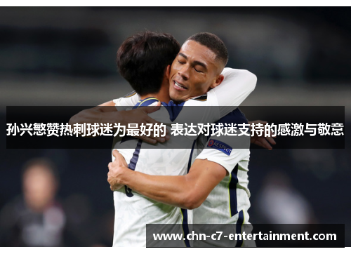 孙兴慜赞热刺球迷为最好的 表达对球迷支持的感激与敬意