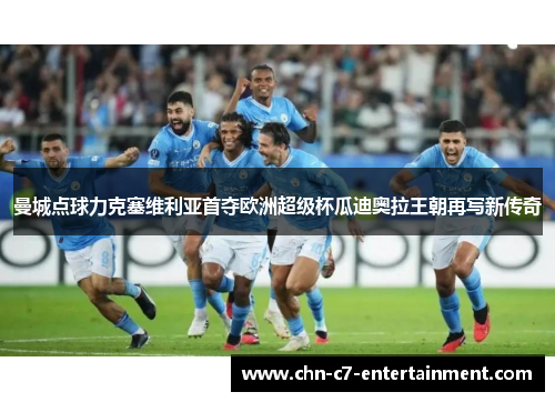 曼城点球力克塞维利亚首夺欧洲超级杯瓜迪奥拉王朝再写新传奇