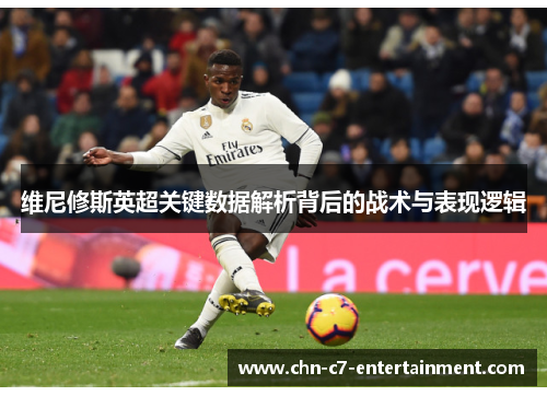维尼修斯英超关键数据解析背后的战术与表现逻辑